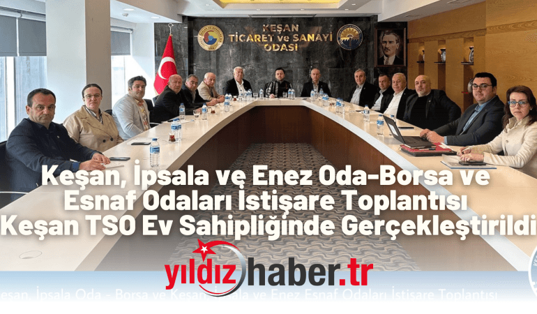 Keşan, İpsala ve Enez Oda-Borsa ve Esnaf Odaları İstişare Toplantısı Keşan TSO Ev Sahipliğinde Gerçekleştirildi