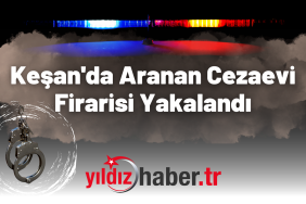 Keşan'da Aranan Cezaevi Firarisi Yakalandı