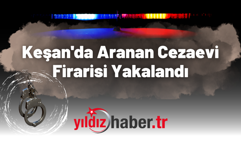 Keşan’da Aranan Cezaevi Firarisi Yakalandı