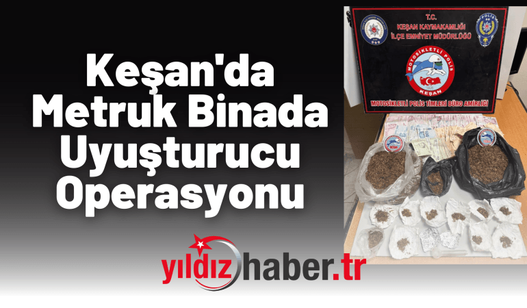 Keşan’da Metruk Binada Uyuşturucu Operasyonu