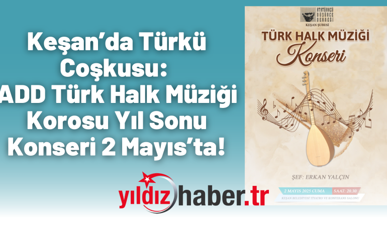 Keşan’da Türkü Coşkusu: ADD Türk Halk Müziği Korosu Yıl Sonu Konseri 2 Mayıs’ta!