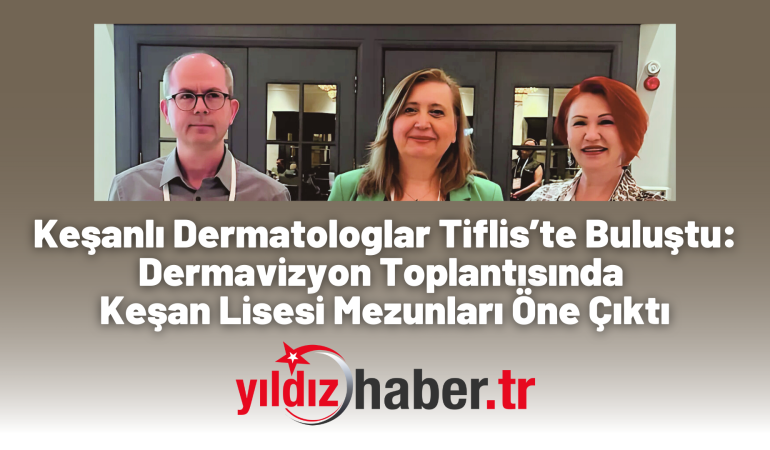 Keşanlı Dermatologlar Tiflis’te Buluştu: Dermavizyon Toplantısında Keşan Lisesi Mezunları Öne Çıktı