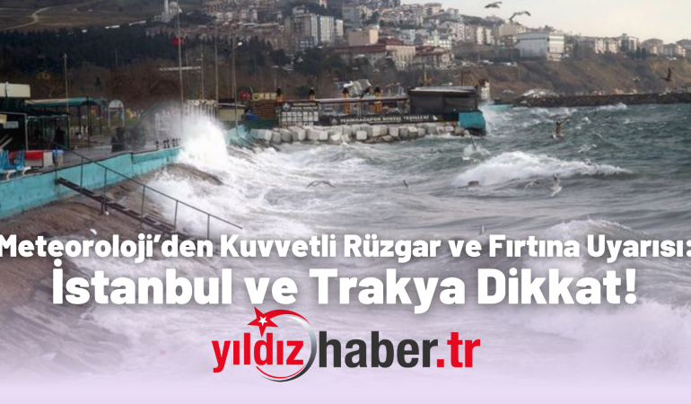 Meteoroloji’den Kuvvetli Rüzgar ve Fırtına Uyarısı: İstanbul ve Trakya Dikkat!