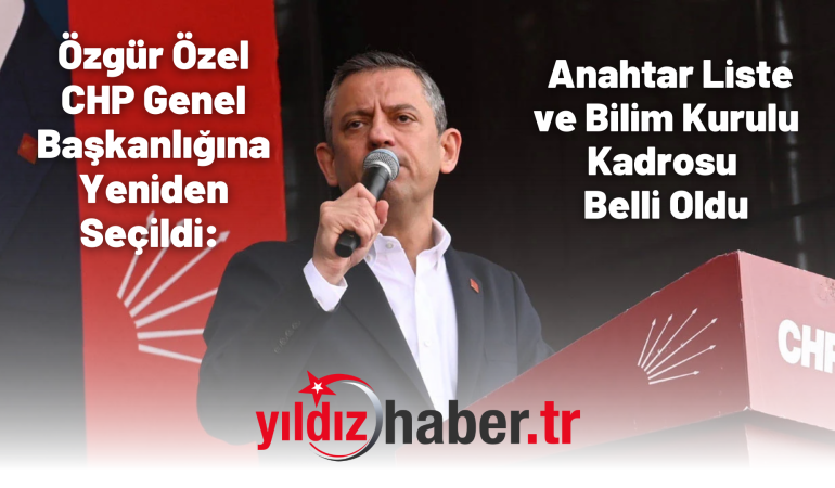Özgür Özel CHP Genel Başkanlığına Yeniden Seçildi: Anahtar Liste ve Bilim Kurulu Kadrosu Belli Oldu