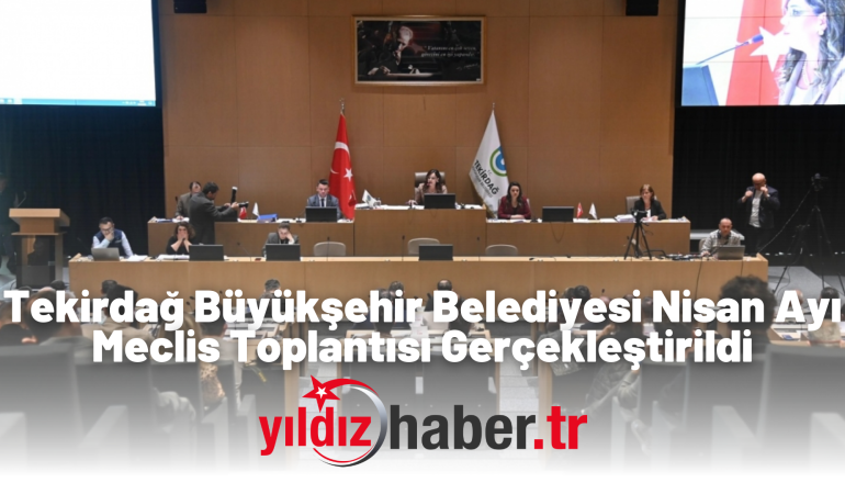 Tekirdağ Büyükşehir Belediyesi Nisan Ayı Meclis Toplantısı Gerçekleştirildi