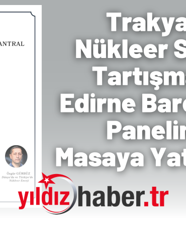 Trakya'da Nükleer Santral Tartışmaları Edirne Barosu’nun Panelinde Masaya Yatırılacak