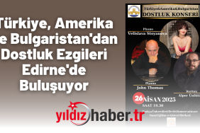 Türkiye, Amerika ve Bulgaristan'dan Dostluk Ezgileri Edirne'de Buluşuyor