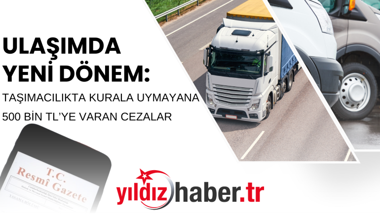 ULAŞIMDA YENİ DÖNEM: TAŞIMACILIKTA KURALA UYMAYANA 500 BİN TL’YE VARAN CEZALAR