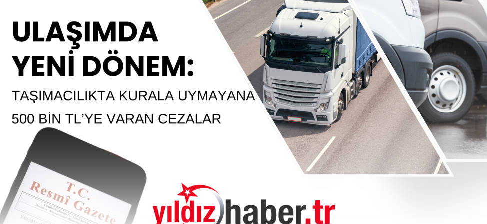 ULAŞIMDA YENİ DÖNEM TAŞIMACILIKTA KURALA UYMAYANA 500 BİN TL’YE VARAN CEZALAR