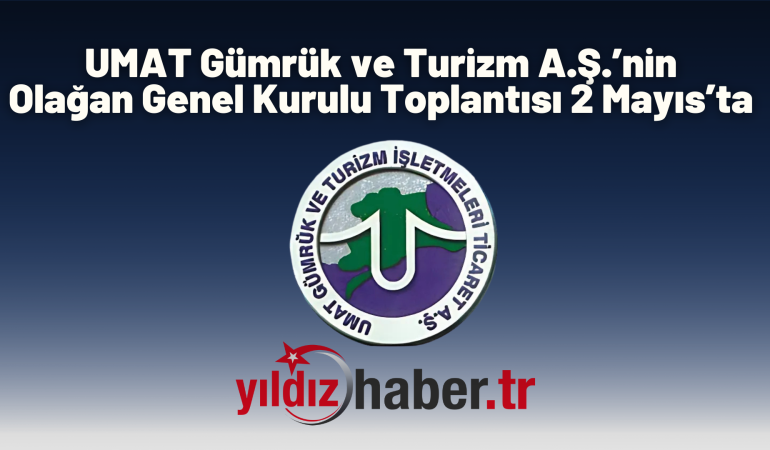 UMAT Gümrük ve Turizm A.Ş. 2024 Yılı Olağan Genel Kurulu Toplantısı 2 Mayıs’ta Yapılacak