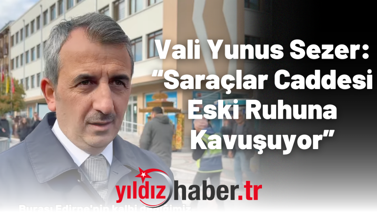 Vali Yunus Sezer: “Saraçlar Caddesi Eski Ruhuna Kavuşuyor”