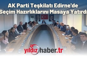 AK Parti Teşkilatı Edirne'de Seçim Hazırlıklarını Masaya Yatırdı
