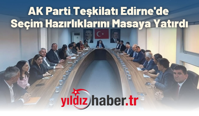 AK Parti Teşkilatı Edirne’de Seçim Hazırlıklarını Masaya Yatırdı
