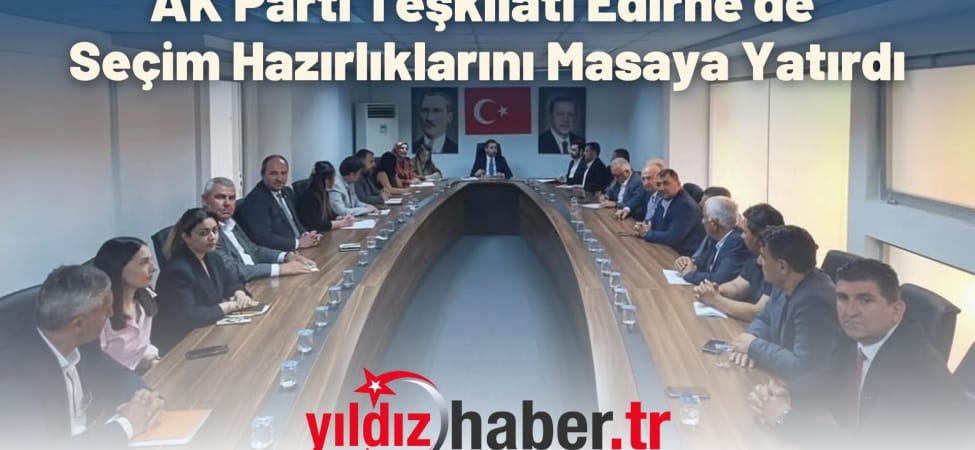 AK Parti Teşkilatı Edirne'de Seçim Hazırlıklarını Masaya Yatırdı