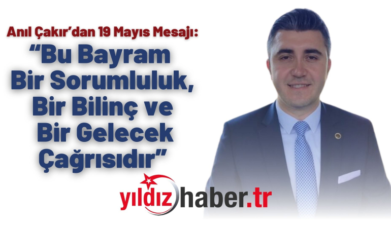 Anıl Çakır’dan 19 Mayıs Mesajı: “Bu Bayram Bir Sorumluluk, Bir Bilinç ve Bir Gelecek Çağrısıdır”