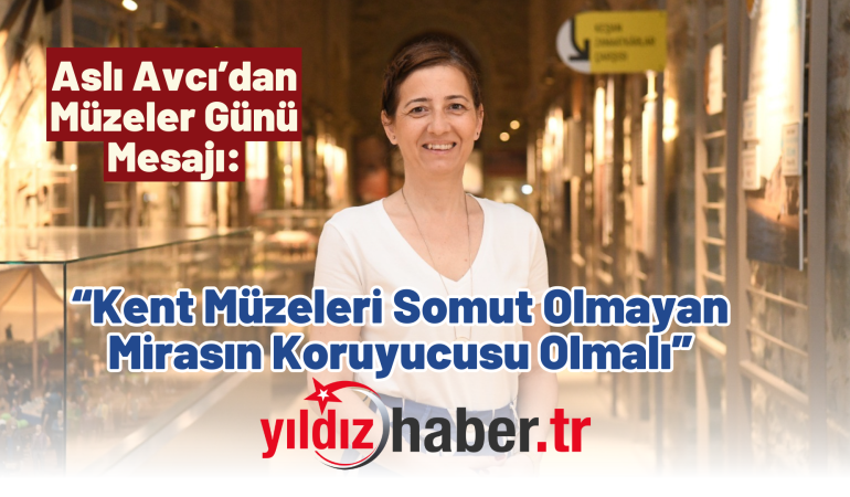 Aslı Avcı’dan Müzeler Günü Mesajı: “Kent Müzeleri Somut Olmayan Mirasın Koruyucusu Olmalı”