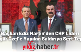 Başkan Ediz Martin’den CHP Lideri Özgür Özel’e Yapılan Saldırıya Sert Tepki