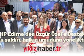CHP Edirne’den Özgür Özel’e Destek “Bu saldırı, halkın umuduna yöneliktir”