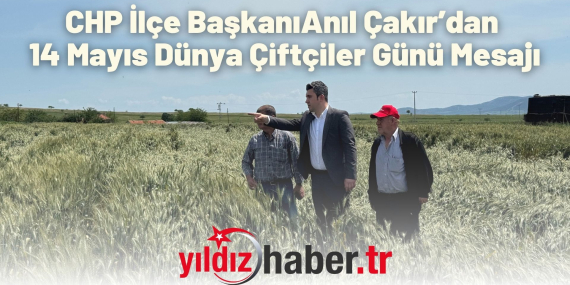 CHP İlçe Başkanı Anıl Çakır’dan 14 Mayıs Dünya Çiftçiler Günü Mesajı