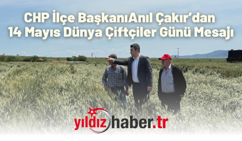 CHP İlçe Başkanı Anıl Çakır’dan 14 Mayıs Dünya Çiftçiler Günü Mesajı
