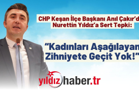 CHP Keşan İlçe Başkanı Anıl Çakır’dan Nurettin Yıldız’a Sert Tepki “Kadınları Aşağılayan Zihniyete Geçit Yok!”