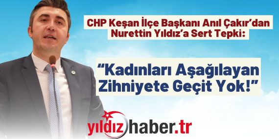 CHP Keşan İlçe Başkanı Anıl Çakır’dan Nurettin Yıldız’a Sert Tepki “Kadınları Aşağılayan Zihniyete Geçit Yok!”
