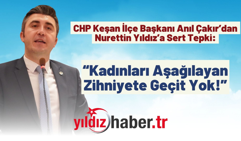 CHP Keşan İlçe Başkanı Anıl Çakır’dan Nurettin Yıldız’a Sert Tepki: “Kadınları Aşağılayan Zihniyete Geçit Yok!”