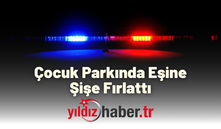 Çocuk Parkında Eşine Şişe Fırlattı