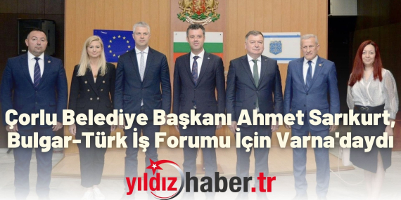 Çorlu Belediye Başkanı Ahmet Sarıkurt, Bulgar-Türk İş Forumu İçin Varna'daydı
