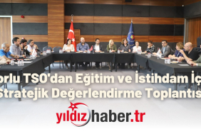 Çorlu TSO'dan Eğitim ve İstihdam İçin Stratejik Değerlendirme Toplantısı