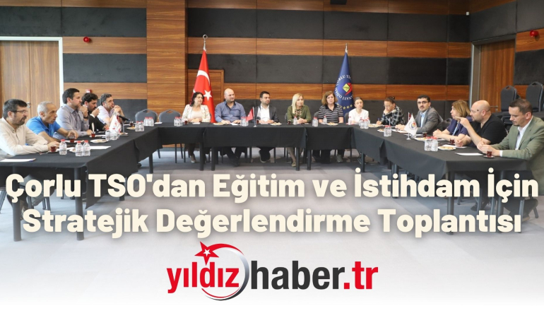 Çorlu TSO’dan Eğitim ve İstihdam İçin Stratejik Değerlendirme Toplantısı
