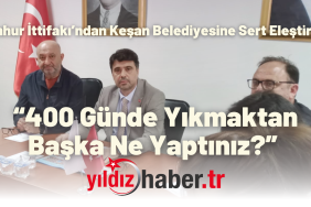 Cumhur İttifakı’ndan Keşan Belediyesine Sert Eleştiriler “400 Günde Yıkmaktan Başka Ne Yaptınız” 