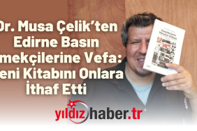 Dr. Musa Çelik’ten Edirne Basın Emekçilerine Vefa Yeni Kitabını Onlara İthaf Etti