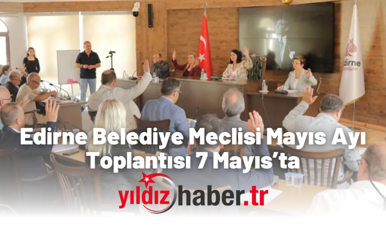 Edirne Belediye Meclisi Mayıs Ayı Toplantısı 7 Mayıs’ta