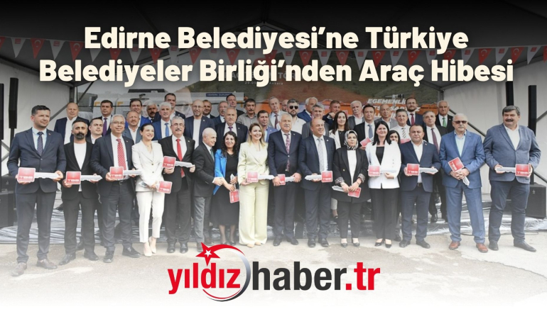 Edirne Belediyesi’ne Türkiye Belediyeler Birliği’nden Araç Hibesi