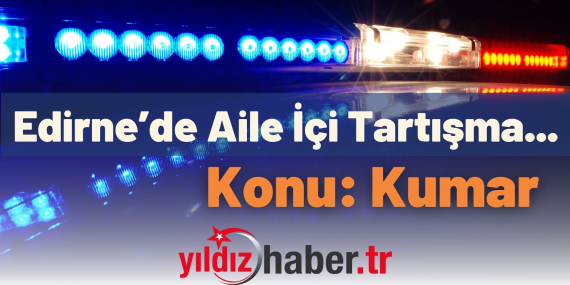 Edirne’de Aile İçi Tartışma… Konu: Kumar