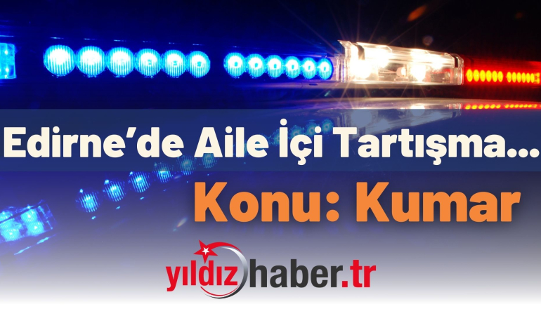 Edirne’de Aile İçi Tartışma… Konu: Kumar