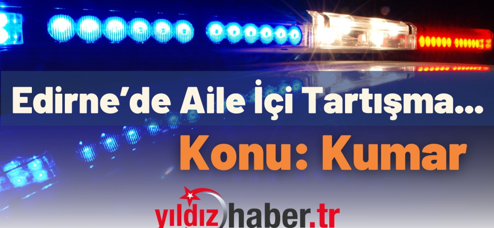Edirne’de Aile İçi Tartışma... Konu Kumar
