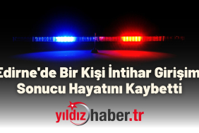 Edirne'de Bir Kişi İntihar Girişimi Sonucu Hayatını Kaybetti