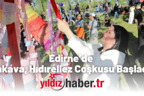 Edirne’de Kakava – Hıdırellez Coşkusu Başladı!