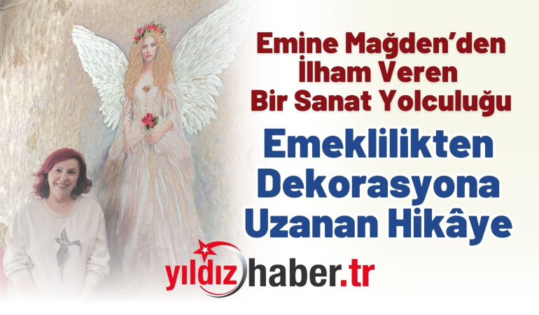 Emine Mağden’den İlham Veren Bir Sanat Yolculuğu: Emeklilikten Dekorasyona Uzanan Hikâye