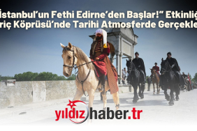 “İstanbul’un Fethi Edirne’den Başlar!” Etkinliği Meriç Köprüsü’nde Tarihi Atmosferde Gerçekleşti