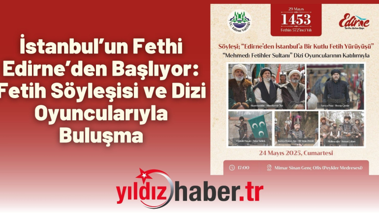 İstanbul’un Fethi Edirne’den Başlıyor: Fetih Söyleşisi ve Dizi Oyuncularıyla Buluşma