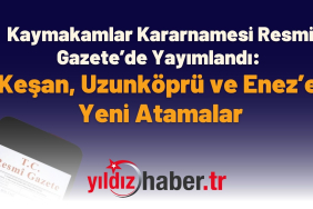 Kaymakamlar Kararnamesi Resmi Gazete’de Yayımlandı Keşan, Uzunköprü ve Enez’e Yeni Atamalar