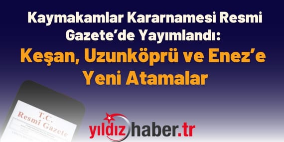 Kaymakamlar Kararnamesi Resmi Gazete’de Yayımlandı: Keşan, Uzunköprü ve Enez’e Yeni Atamalar