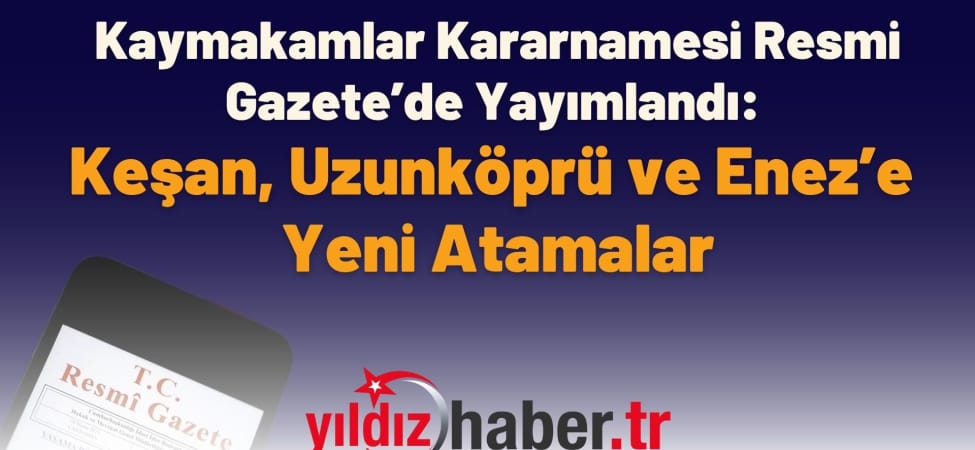 Kaymakamlar Kararnamesi Resmi Gazete’de Yayımlandı Keşan, Uzunköprü ve Enez’e Yeni Atamalar
