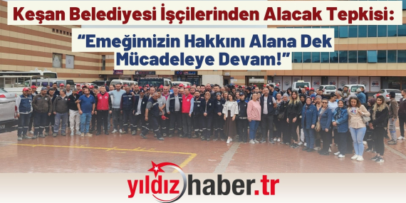 Keşan Belediyesi İşçilerinden Alacak Tepkisi “Emeğimizin Hakkını Alana Dek Mücadeleye Devam!”