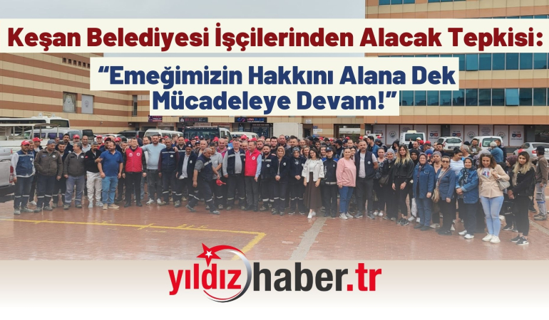 Keşan Belediyesi İşçilerinden Alacak Tepkisi: “Emeğimizin Hakkını Alana Dek Mücadeleye Devam!”
