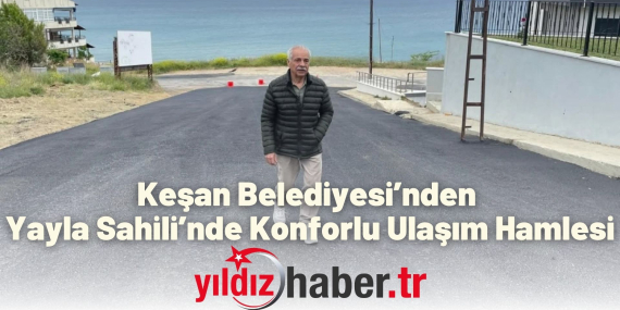 Keşan Belediyesi’nden Yayla Sahili’nde Konforlu Ulaşım Hamlesi