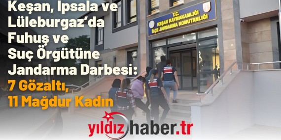 Keşan, İpsala ve Lüleburgaz’da Fuhuş ve Suç Örgütüne Jandarma Darbesi: 7 Gözaltı, 11 Mağdur Kadın